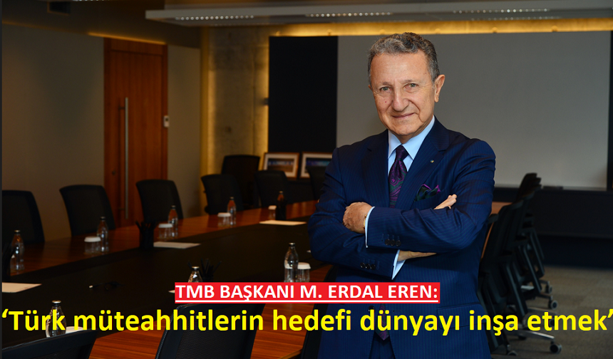 TMB BAŞKANI M. ERDAL EREN: ‘Türk müteahhitlerin hedefi dünyayı inşa etmek’