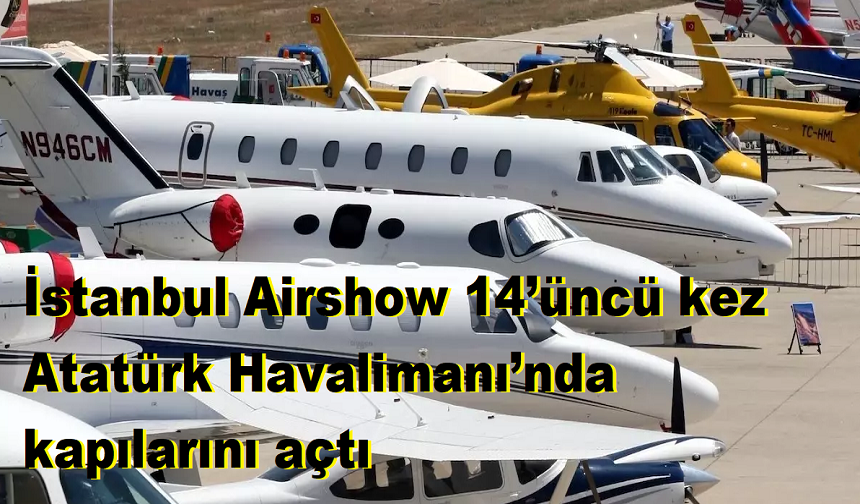 İstanbul Airshow 14’üncü kez Atatürk Havalimanı’nda kapılarını açtı