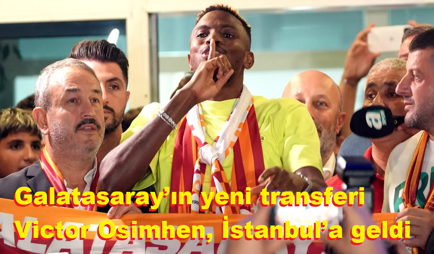 Galatasaray’ın yeni transferi Victor Osimhen, İstanbul’a geldi