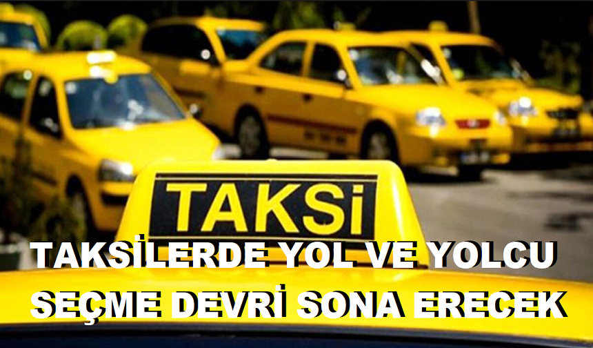 TAKSİLERDE YOL VE YOLCU SEÇME DEVRİ SONA ERECEK