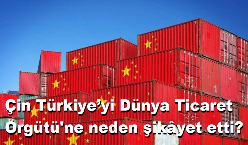 Çin Türkiye’yi Dünya Ticaret Örgütü'ne neden şikâyet etti?