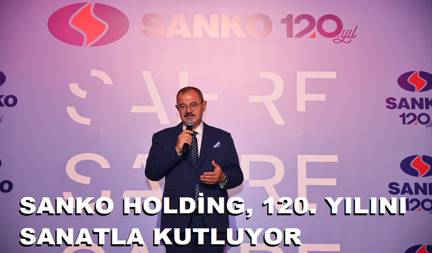 SANKO HOLDİNG, 120. YILINI SANATLA KUTLUYOR