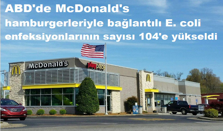 ABD'de McDonald's hamburgerleriyle bağlantılı E. coli enfeksiyonlarının sayısı 104'e yükseldi