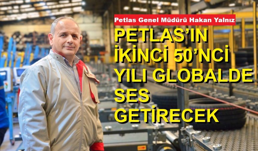 PETLAS’IN İKİNCİ 50’NCİ YILI GLOBALDE SES GETİRECEK DAHA BÜYÜK ATILIMLARIN DÖNEMİ OLACAK!