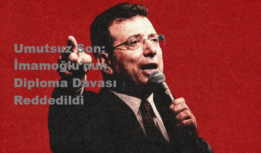 Umutsuz Son: İmamoğlu’nun Diploma Davası Reddedildi