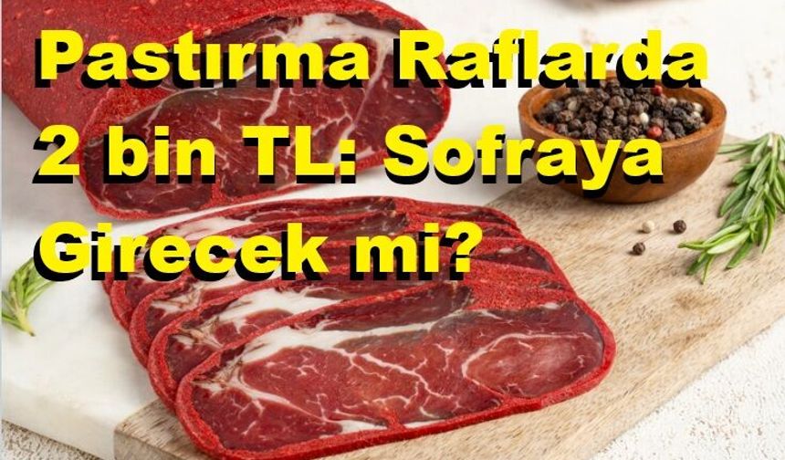 Pastırmanın kilosu raflarda 2 bin TL