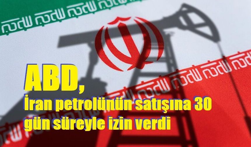 ABD, İran petrolünün satışına 30 gün süreyle izin verdi