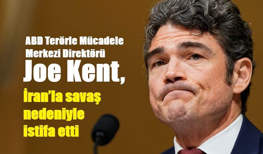 ABD Terörle Mücadele Merkezi Direktörü Joe Kent, İran’la savaş nedeniyle istifa etti