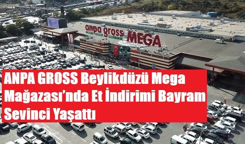 ANPA GROSS Beylikdüzü Mega Mağazası’nda Et İndirimi Bayram Sevinci Yaşattı