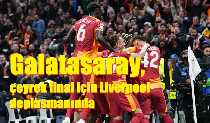 Galatasaray, çeyrek final için Liverpool deplasmanında