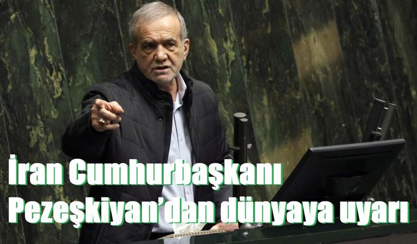 İran Cumhurbaşkanı Pezeşkiyan’dan dünyaya uyarı