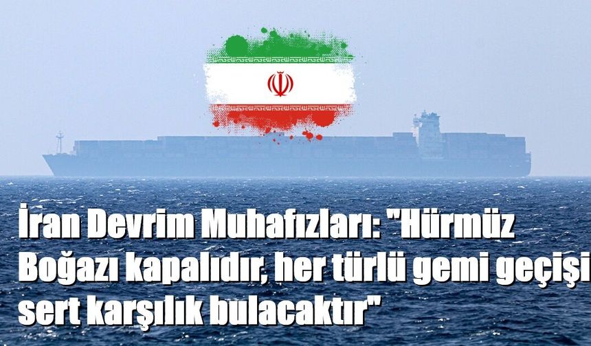 İran Devrim Muhafızları: "Hürmüz Boğazı kapalıdır, her türlü gemi geçişi sert karşılık bulacaktır"