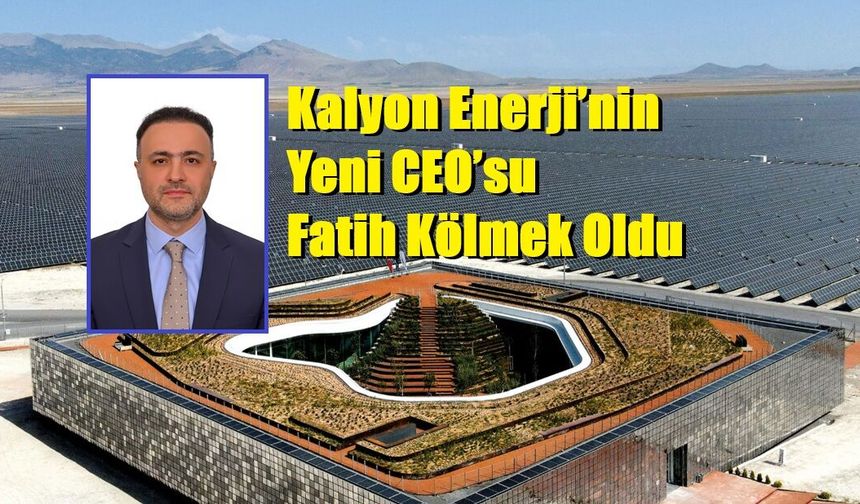 Kalyon Enerji’nin Yeni CEO’su Fatih Kölmek Oldu