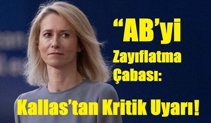 “AB’yi Zayıflatma Çabası: Kallas’tan Kritik Uyarı