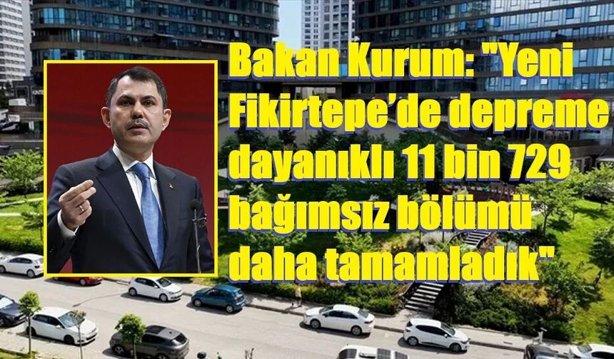 Bakan Kurum: "Yeni Fikirtepe’de depreme dayanıklı 11 bin 729 bağımsız bölümü daha tamamladık"
