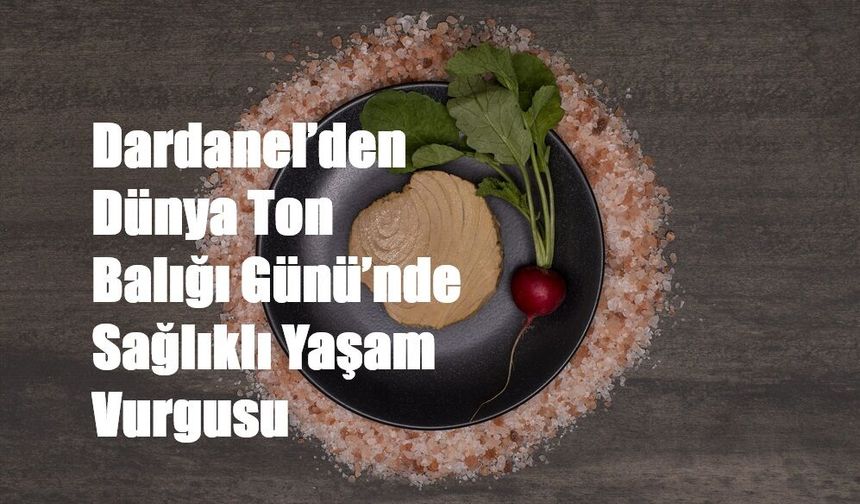 Dardanel’den Dünya Ton Balığı Günü’nde  Sağlıklı Yaşam Vurgusu