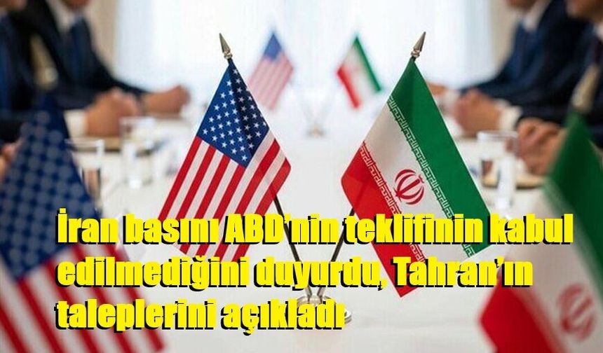 İran basını ABD’nin teklifinin kabul edilmediğini duyurdu, Tahran’ın taleplerini açıkladı