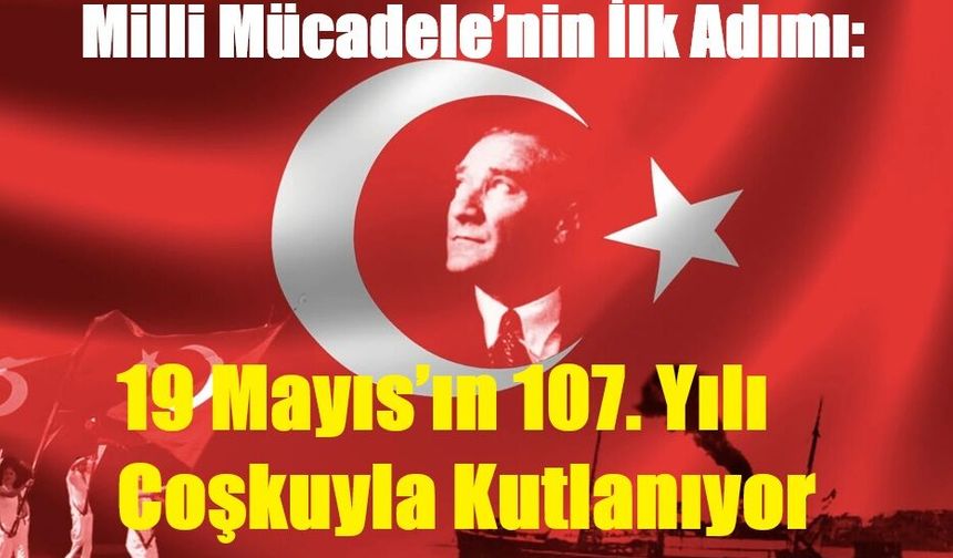 Milli Mücadele’nin İlk Adımı: 19 Mayıs’ın 107. Yılı Coşkuyla Kutlanıyor