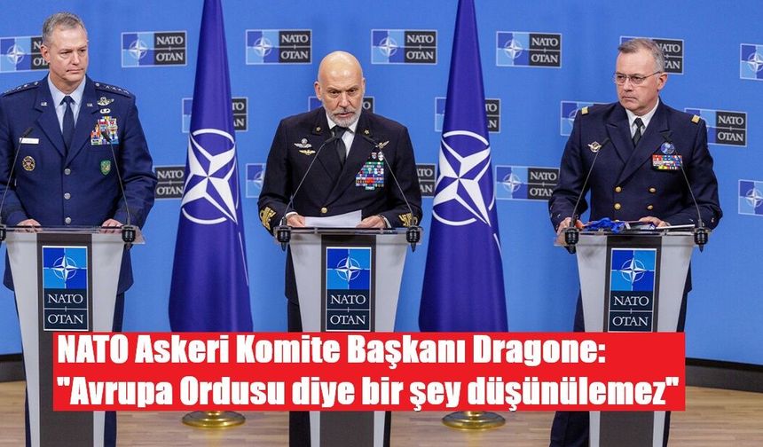 NATO Askeri Komite Başkanı Dragone: "Avrupa Ordusu diye bir şey düşünülemez"