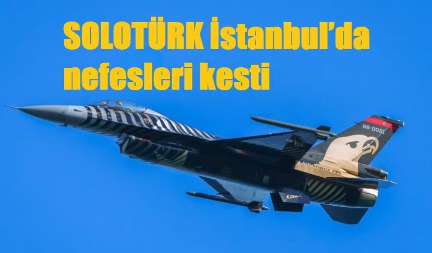 SOLOTÜRK İstanbul’da nefesleri kesti