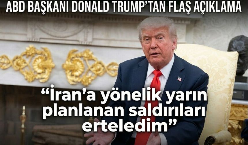 Trump: "İran'a yönelik yarın planlanan saldırıları erteledim"