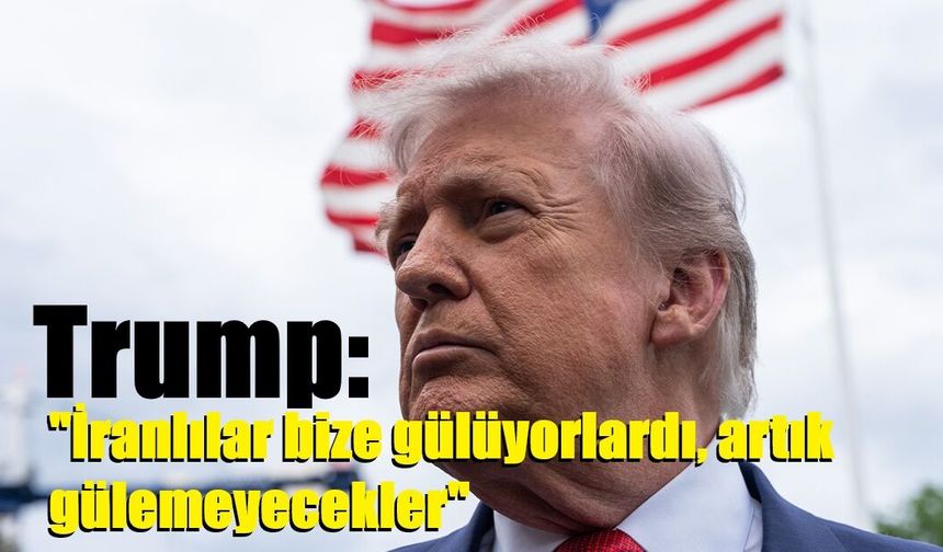 Trump: "İranlılar bize gülüyorlardı, artık gülemeyecekler"