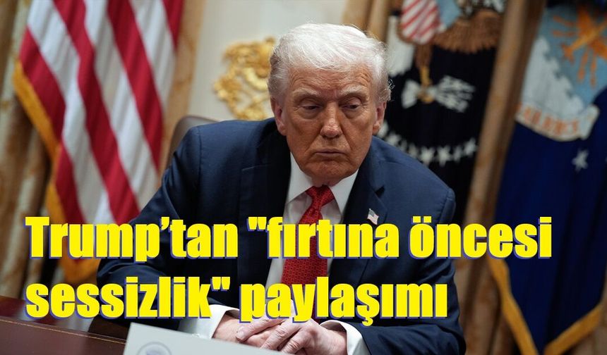 Trump’tan "fırtına öncesi sessizlik" paylaşımı