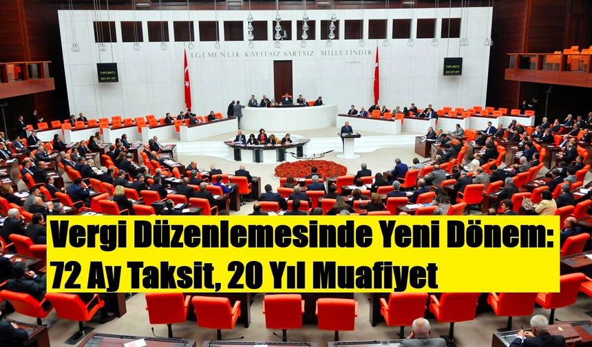 Vergi Düzenlemesinde Yeni Dönem: 72 Ay Taksit, 20 Yıl Muafiyet