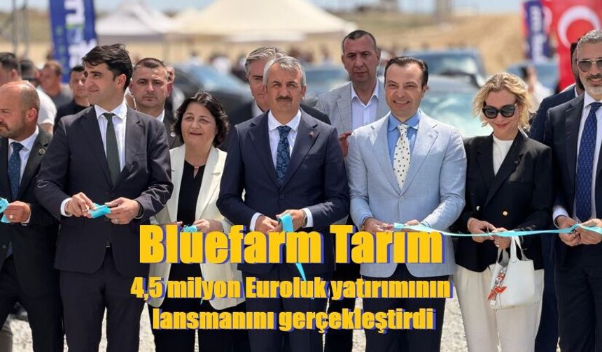 Bluefarm Tarım 4,5 milyon Euroluk yatırımının  lansmanını gerçekleştirdi