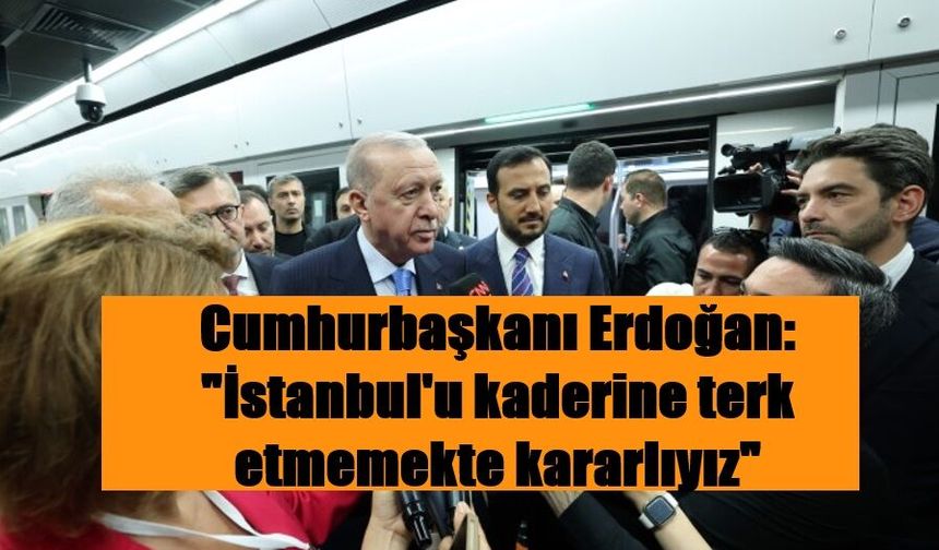 Cumhurbaşkanı Erdoğan: "İstanbul'u kaderine terk etmemekte kararlıyız"