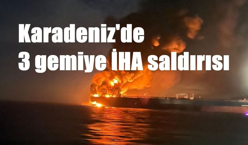 Karadeniz'de 3 gemiye İHA saldırısı