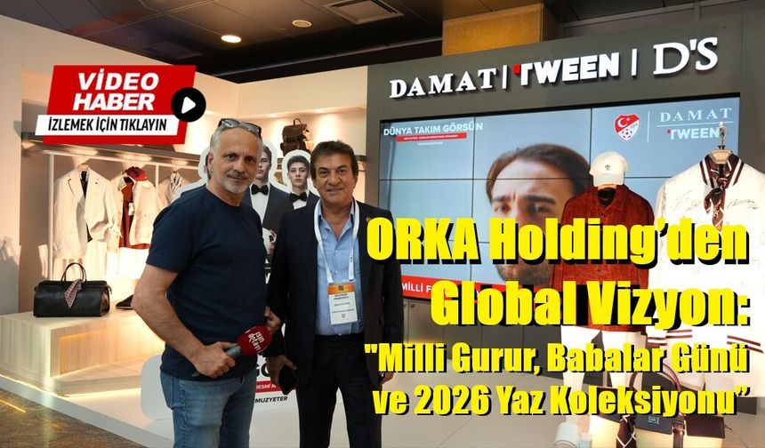 ORKA Holding’den Global Vizyon: "Milli Gurur, Babalar Günü ve 2026 Yaz Koleksiyonu”