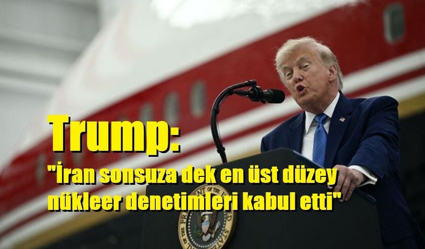 Trump: "İran sonsuza dek en üst düzey nükleer denetimleri kabul etti"