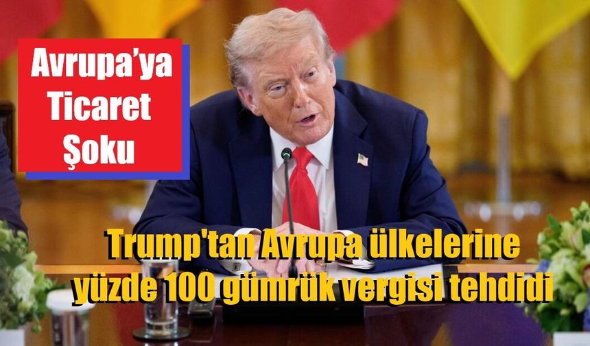 Trump'tan Avrupa ülkelerine yüzde 100 gümrük vergisi tehdidi
