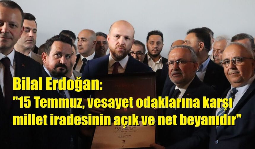 Bilal Erdoğan: "15 Temmuz, vesayet odaklarına karşı millet iradesinin açık ve net beyanıdır"