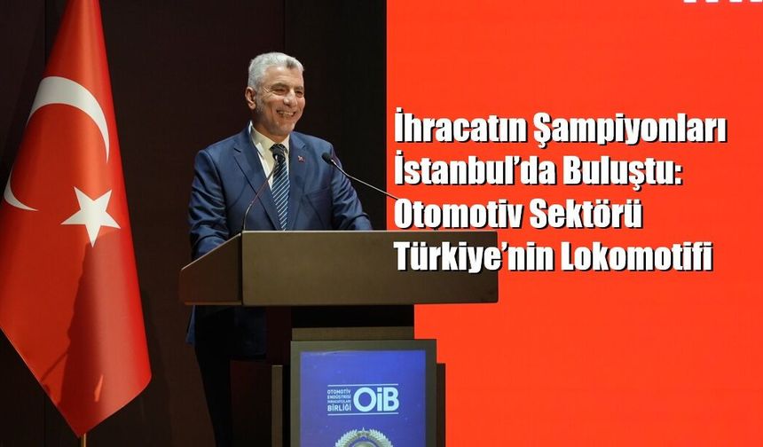 İhracatın Şampiyonları İstanbul’da Buluştu: Otomotiv Sektörü Türkiye’nin Lokomotifi