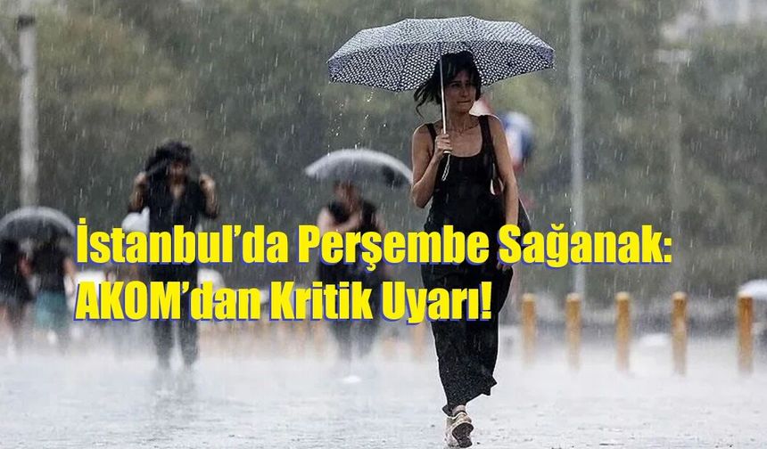 İstanbul’da Perşembe Sağanak: AKOM’dan Kritik Uyarı!