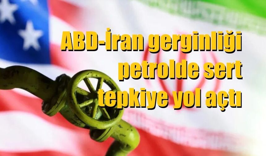ABD-İran gerginliği petrolde sert tepkiye yol açtı