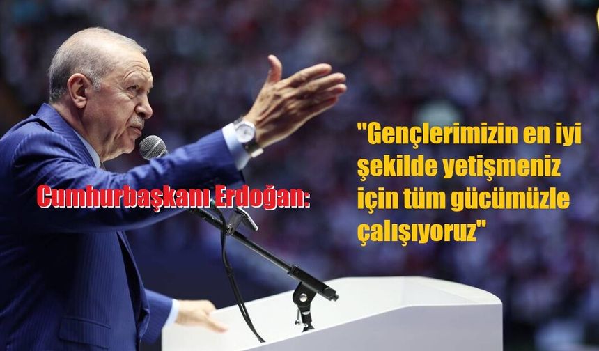 Cumhurbaşkanı Erdoğan: "Gençlerimizin en iyi şekilde yetişmeniz için tüm gücümüzle çalışıyoruz"