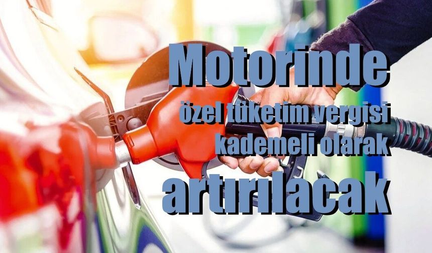 Motorinde özel tüketim vergisi kademeli olarak artırılacak