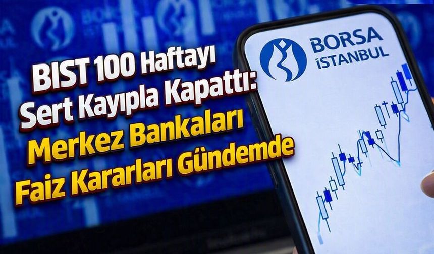 BIST 100 Haftayı Sert Kayıpla Kapattı: Merkez Bankaları Faiz Kararları Gündemde