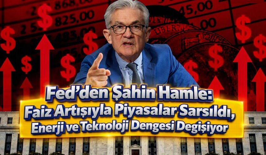 Fed’den Şahin Hamle: Faiz Artışıyla Piyasalar Sarsıldı, Enerji ve Teknoloji Dengesi Değişiyor