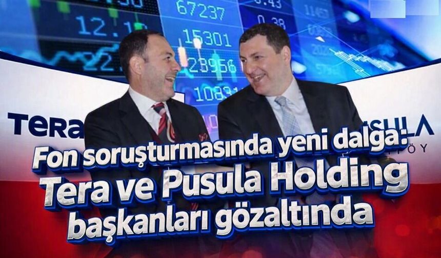 Fon soruşturmasında yeni dalga: Tera ve Pusula Holding başkanları gözaltında