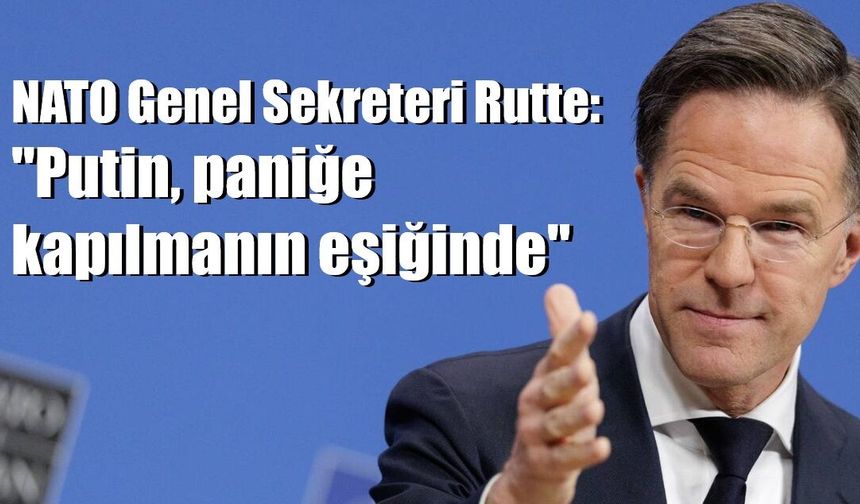 NATO Genel Sekreteri Rutte: "Putin, paniğe kapılmanın eşiğinde"