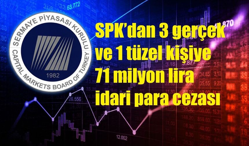 SPK’dan 3 gerçek ve 1 tüzel kişiye 71 milyon lira idari para cezası