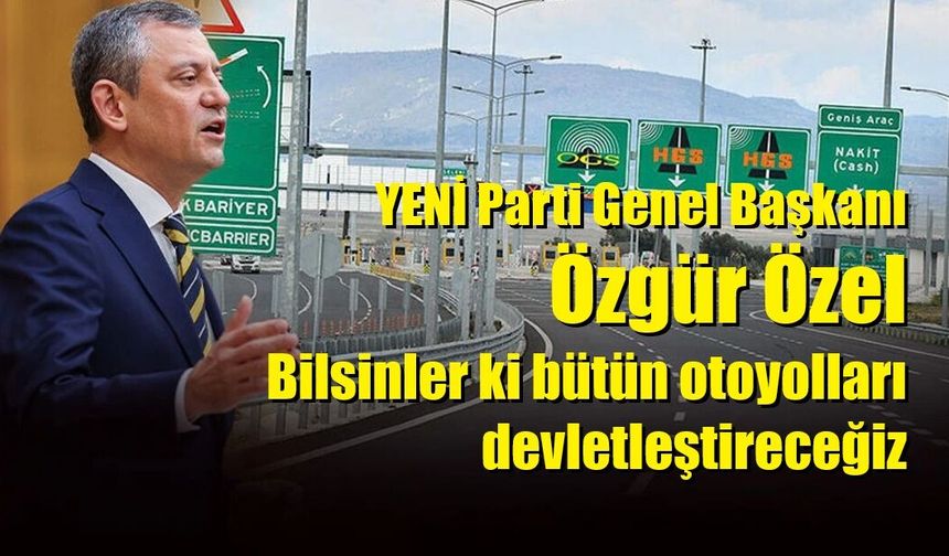 YENİ Parti Genel Başkanı Özgür Özel: Bilsinler ki bütün otoyolları devletleştireceğiz