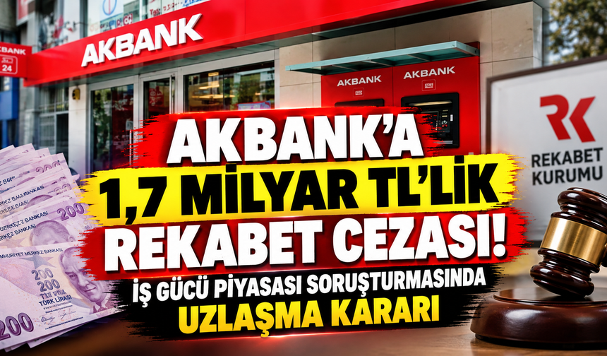 Akbank’a 1,7 Milyar TL’lik Rekabet Cezası! İş Gücü Piyasası Soruşturmasında Uzlaşma Kararı