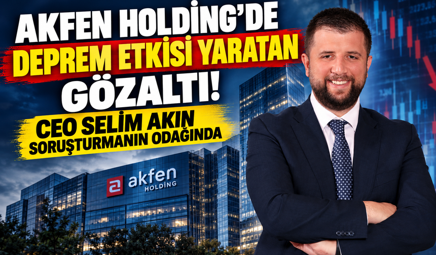 Akfen Holding'de Deprem Etkisi Yaratan Gözaltı! CEO Selim Akın Soruşturmanın Odağında