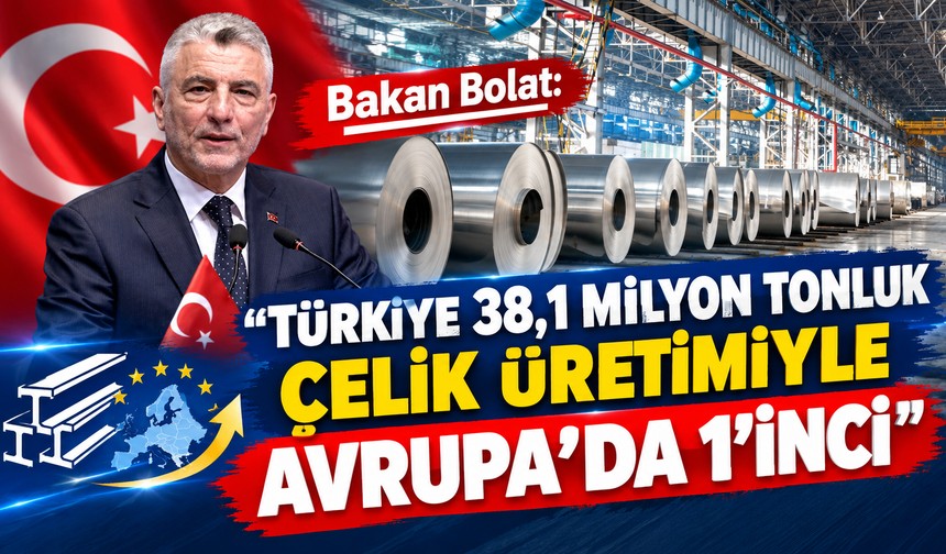Bakan Bolat: "Türkiye 38,1 milyon tonluk çelik üretimiyle Avrupa’da 1’inci"