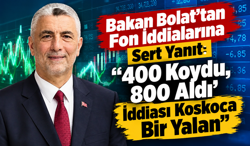 Bakan Bolat'tan Fon İddialarına Sert Yanıt: “400 Koydu, 800 Aldı' İddiası Koskoca Bir Yalan”